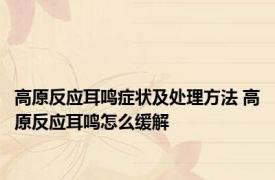 高原反应耳鸣症状及处理方法 高原反应耳鸣怎么缓解 