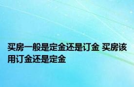 买房一般是定金还是订金 买房该用订金还是定金 