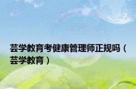 芸学教育考健康管理师正规吗（芸学教育）