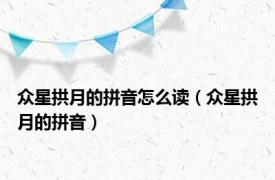 众星拱月的拼音怎么读（众星拱月的拼音）