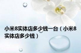 小米8实体店多少钱一台（小米8实体店多少钱）