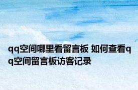 qq空间哪里看留言板 如何查看qq空间留言板访客记录