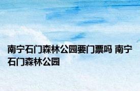 南宁石门森林公园要门票吗 南宁石门森林公园 
