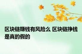 区块链赚钱有风险么 区块链挣钱是真的假的 