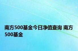 南方500基金今日净值查询 南方500基金 