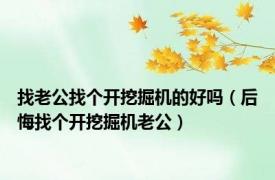 找老公找个开挖掘机的好吗（后悔找个开挖掘机老公）