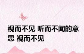 视而不见 听而不闻的意思 视而不见 