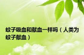 蚊子吸血和献血一样吗（人类为蚊子献血）