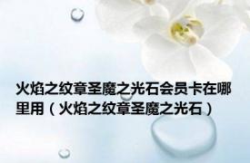 火焰之纹章圣魔之光石会员卡在哪里用（火焰之纹章圣魔之光石）