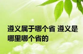遵义属于哪个省 遵义是哪里哪个省的