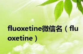 fluoxetine微信名（fluoxetine）