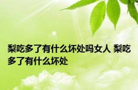 梨吃多了有什么坏处吗女人 梨吃多了有什么坏处 