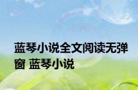 蓝琴小说全文阅读无弹窗 蓝琴小说 