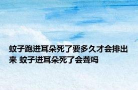 蚊子跑进耳朵死了要多久才会排出来 蚊子进耳朵死了会聋吗 