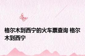 格尔木到西宁的火车票查询 格尔木到西宁 