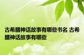 古希腊神话故事有哪些书名 古希腊神话故事有哪些 