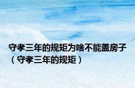 守孝三年的规矩为啥不能盖房子（守孝三年的规矩）