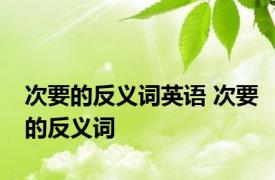 次要的反义词英语 次要的反义词 