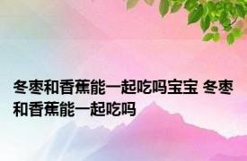 冬枣和香蕉能一起吃吗宝宝 冬枣和香蕉能一起吃吗 
