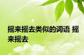 摇来摇去类似的词语 摇来摇去 