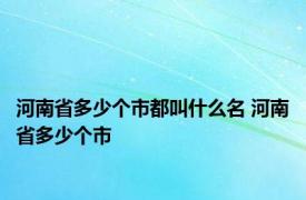 河南省多少个市都叫什么名 河南省多少个市 
