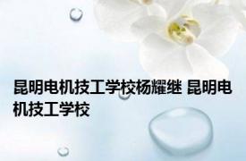 昆明电机技工学校杨耀继 昆明电机技工学校 