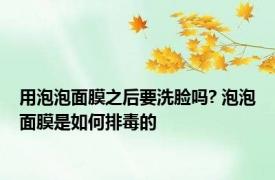用泡泡面膜之后要洗脸吗? 泡泡面膜是如何排毒的