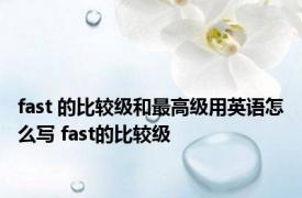 fast 的比较级和最高级用英语怎么写 fast的比较级 