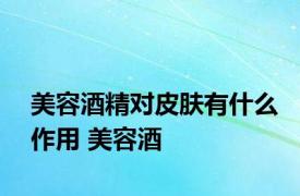 美容酒精对皮肤有什么作用 美容酒 
