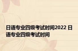 日语专业四级考试时间2022 日语专业四级考试时间 