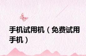 手机试用机（免费试用手机）