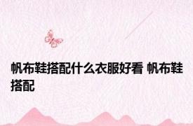 帆布鞋搭配什么衣服好看 帆布鞋搭配 