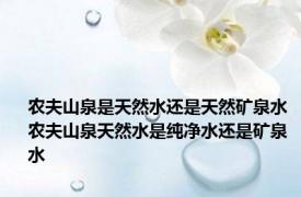 农夫山泉是天然水还是天然矿泉水 农夫山泉天然水是纯净水还是矿泉水