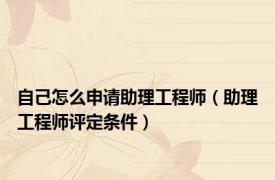 自己怎么申请助理工程师（助理工程师评定条件）