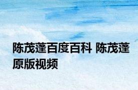 陈茂蓬百度百科 陈茂蓬原版视频 