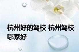 杭州好的驾校 杭州驾校哪家好 