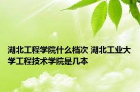 湖北工程学院什么档次 湖北工业大学工程技术学院是几本