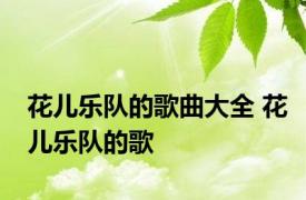 花儿乐队的歌曲大全 花儿乐队的歌 