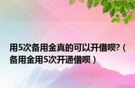 用5次备用金真的可以开借呗?（备用金用5次开通借呗）