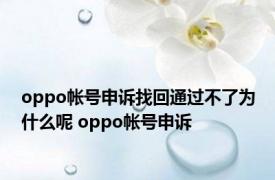 oppo帐号申诉找回通过不了为什么呢 oppo帐号申诉