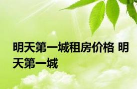 明天第一城租房价格 明天第一城 