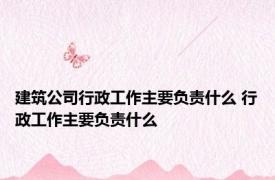 建筑公司行政工作主要负责什么 行政工作主要负责什么 