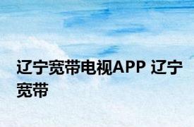 辽宁宽带电视APP 辽宁宽带 