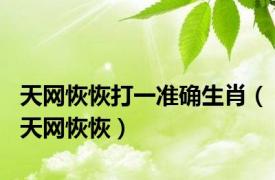 天网恢恢打一准确生肖（天网恢恢）