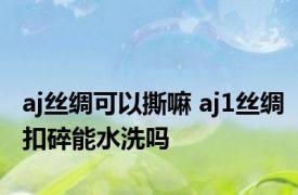aj丝绸可以撕嘛 aj1丝绸扣碎能水洗吗