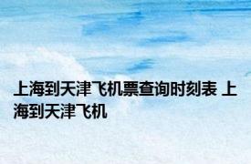 上海到天津飞机票查询时刻表 上海到天津飞机 