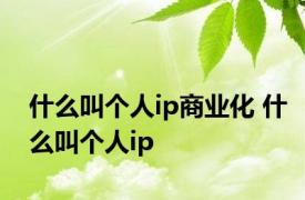 什么叫个人ip商业化 什么叫个人ip