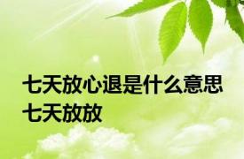 七天放心退是什么意思 七天放放 