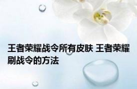 王者荣耀战令所有皮肤 王者荣耀刷战令的方法