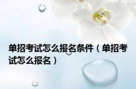 单招考试怎么报名条件（单招考试怎么报名）